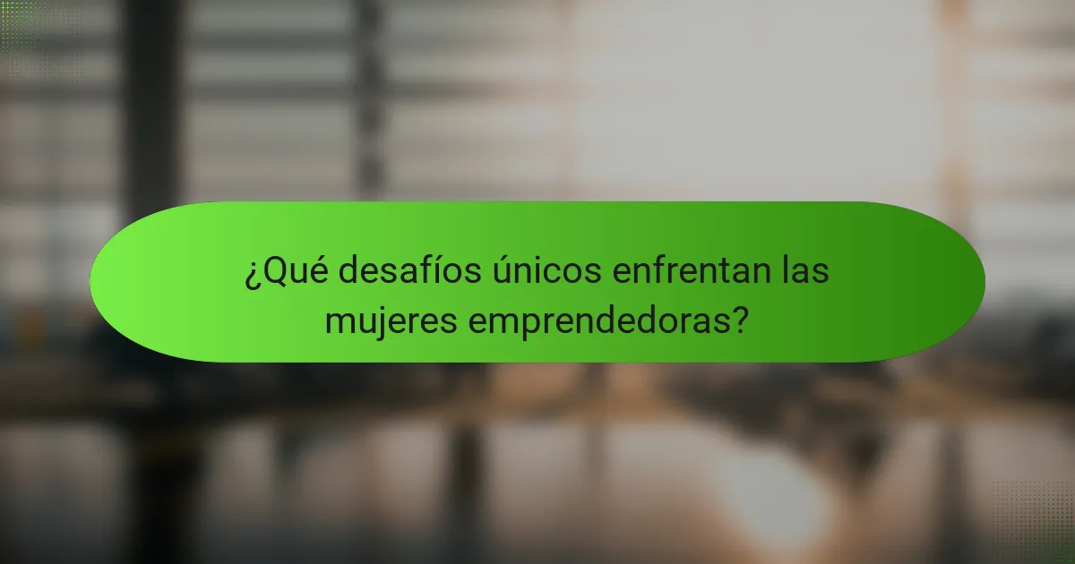 ¿Qué desafíos únicos enfrentan las mujeres emprendedoras?