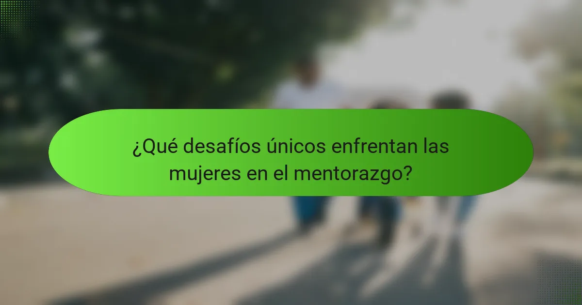 ¿Qué desafíos únicos enfrentan las mujeres en el mentorazgo?
