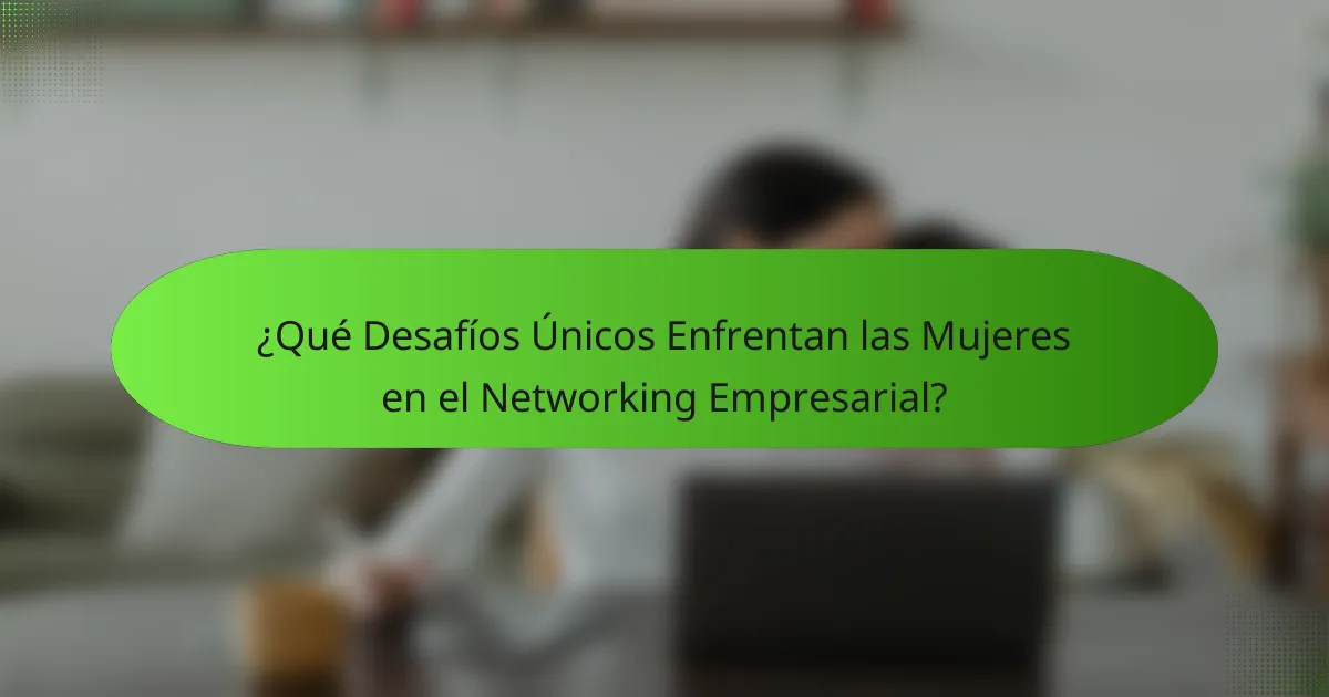 ¿Qué Desafíos Únicos Enfrentan las Mujeres en el Networking Empresarial?