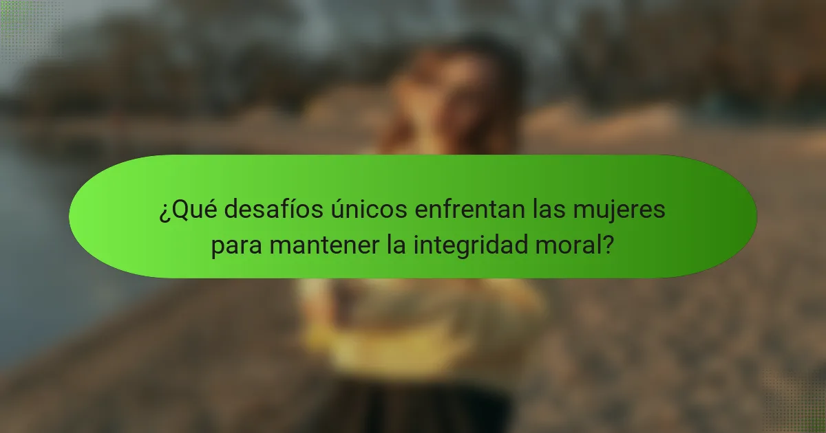 ¿Qué desafíos únicos enfrentan las mujeres para mantener la integridad moral?