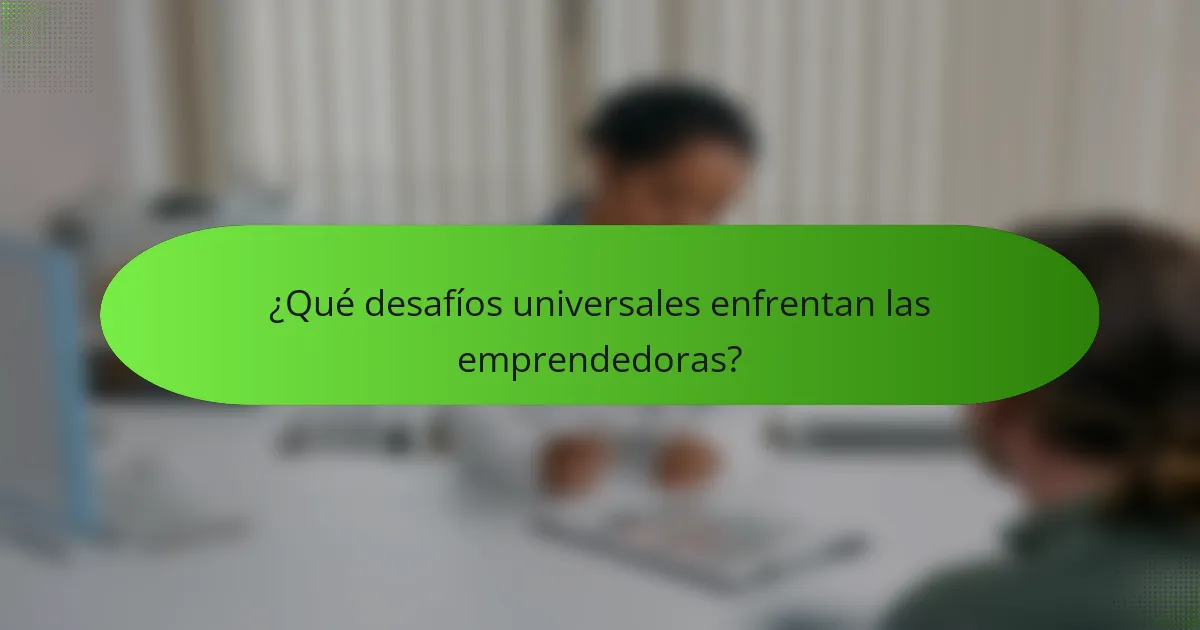 ¿Qué desafíos universales enfrentan las emprendedoras?