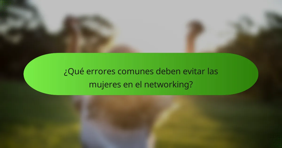 ¿Qué errores comunes deben evitar las mujeres en el networking?