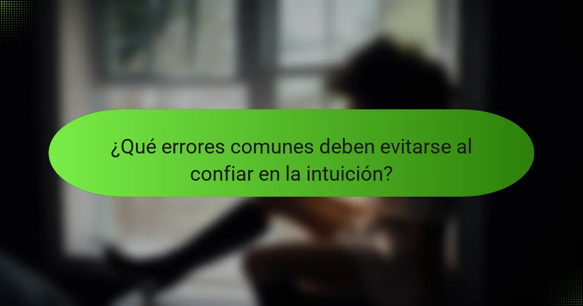 ¿Qué errores comunes deben evitarse al confiar en la intuición?