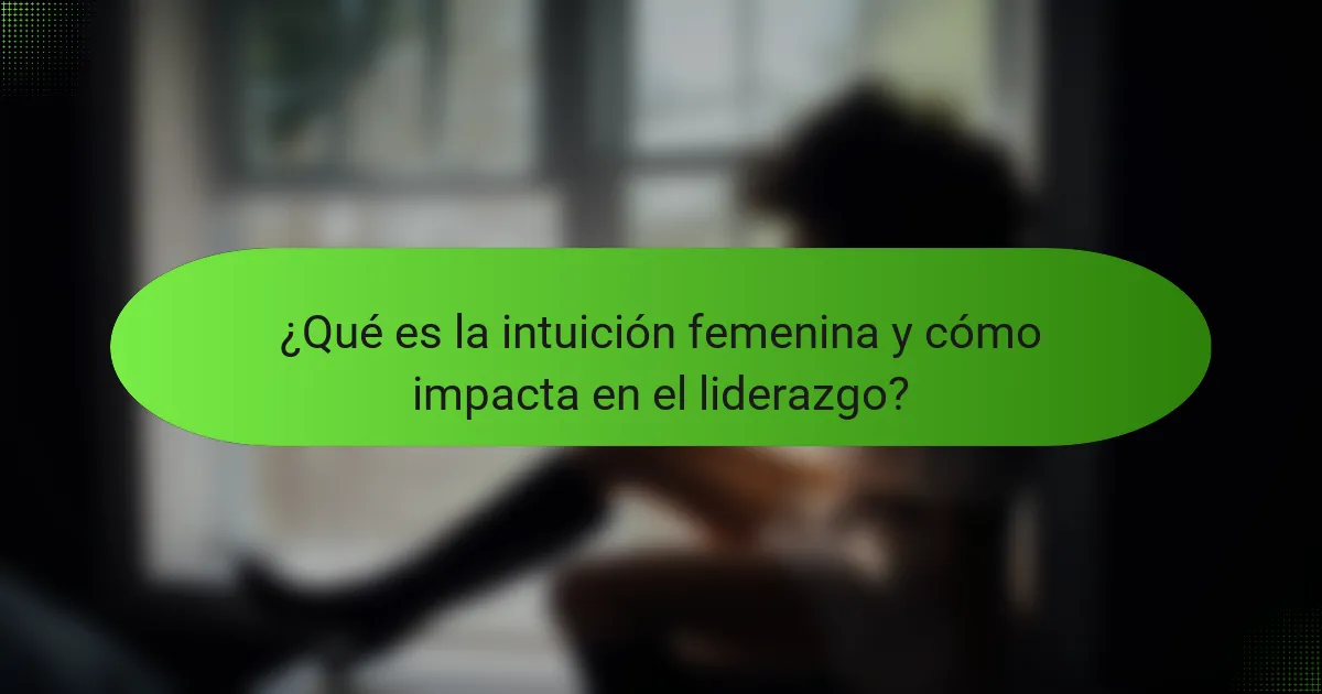 ¿Qué es la intuición femenina y cómo impacta en el liderazgo?