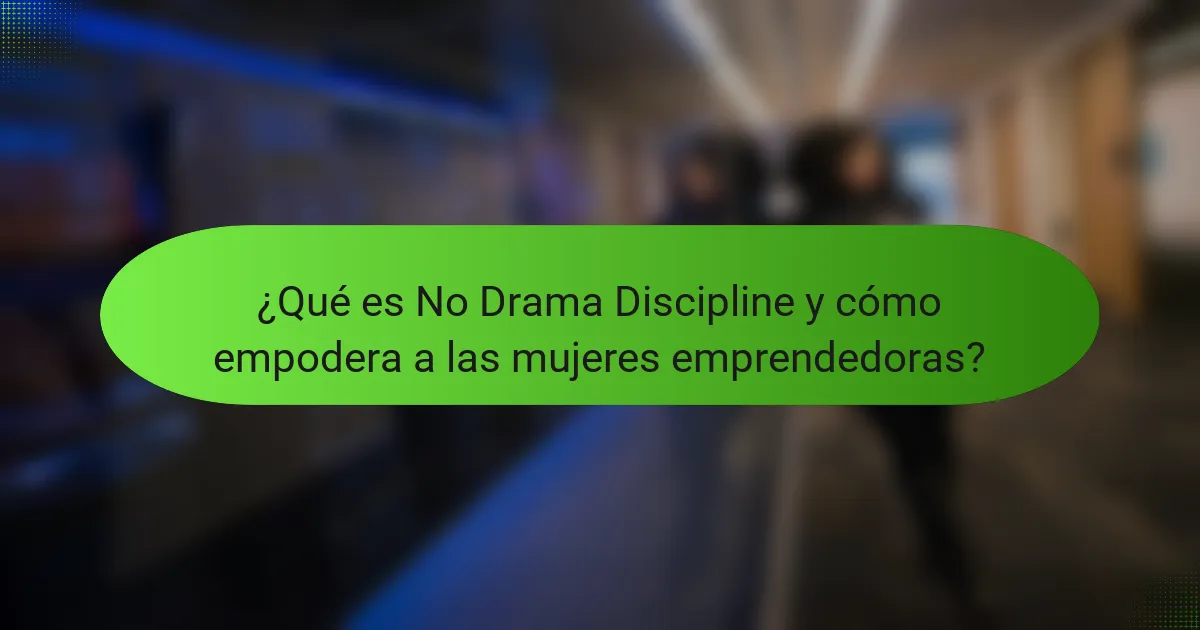 ¿Qué es No Drama Discipline y cómo empodera a las mujeres emprendedoras?