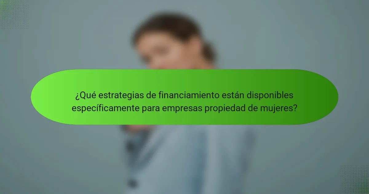 ¿Qué estrategias de financiamiento están disponibles específicamente para empresas propiedad de mujeres?