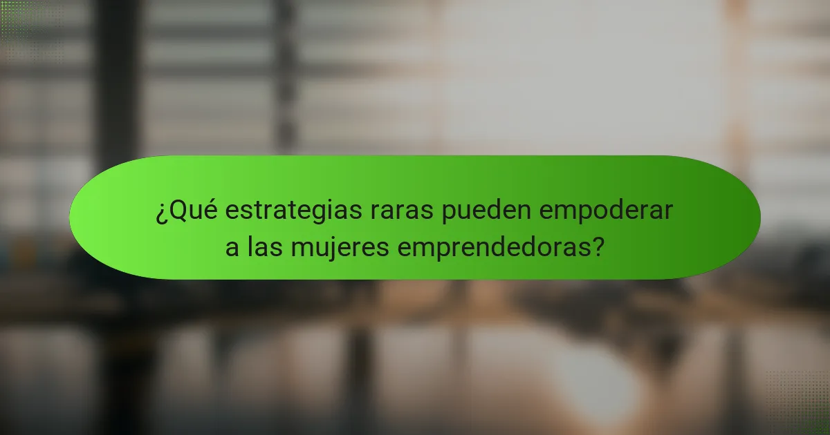 ¿Qué estrategias raras pueden empoderar a las mujeres emprendedoras?