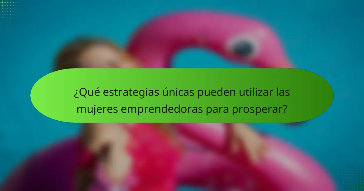 ¿Qué estrategias únicas pueden utilizar las mujeres emprendedoras para prosperar?