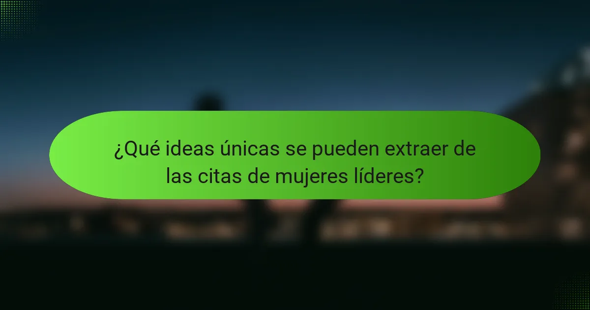 ¿Qué ideas únicas se pueden extraer de las citas de mujeres líderes?
