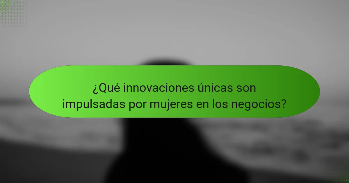 ¿Qué innovaciones únicas son impulsadas por mujeres en los negocios?