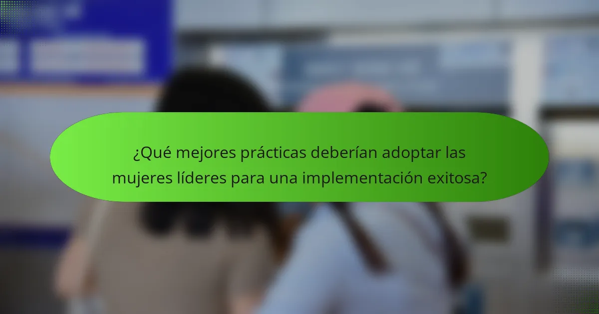 ¿Qué mejores prácticas deberían adoptar las mujeres líderes para una implementación exitosa?