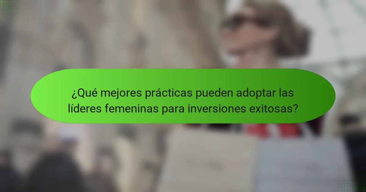 ¿Qué mejores prácticas pueden adoptar las líderes femeninas para inversiones exitosas?