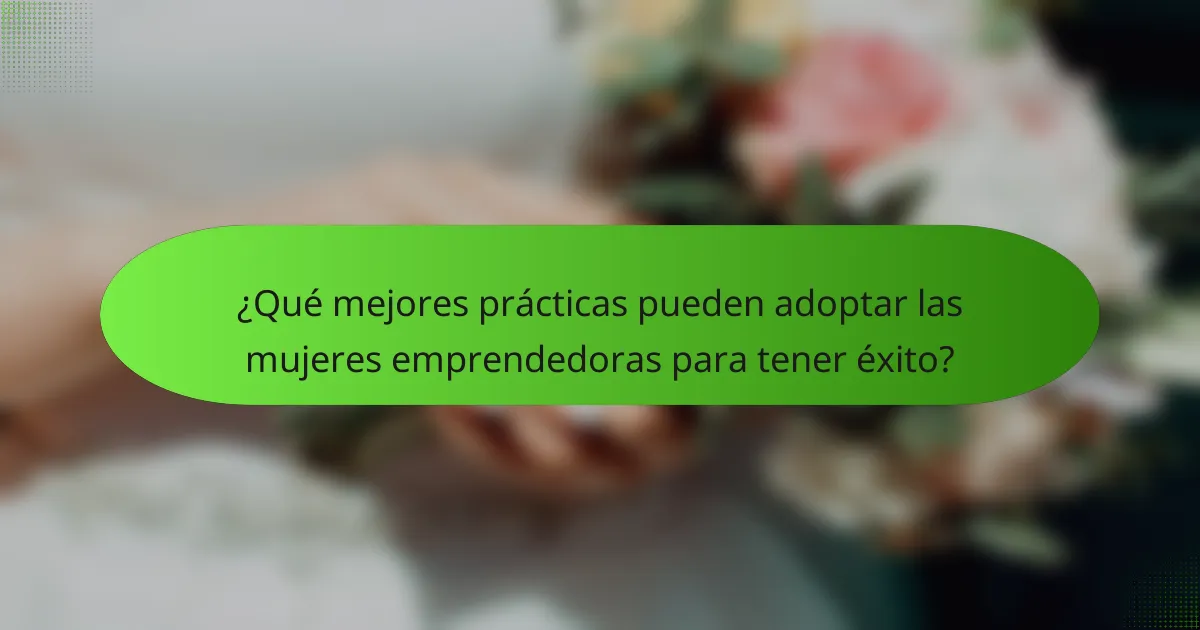 ¿Qué mejores prácticas pueden adoptar las mujeres emprendedoras para tener éxito?