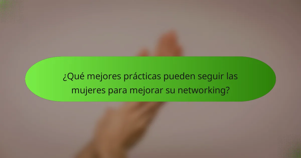 ¿Qué mejores prácticas pueden seguir las mujeres para mejorar su networking?