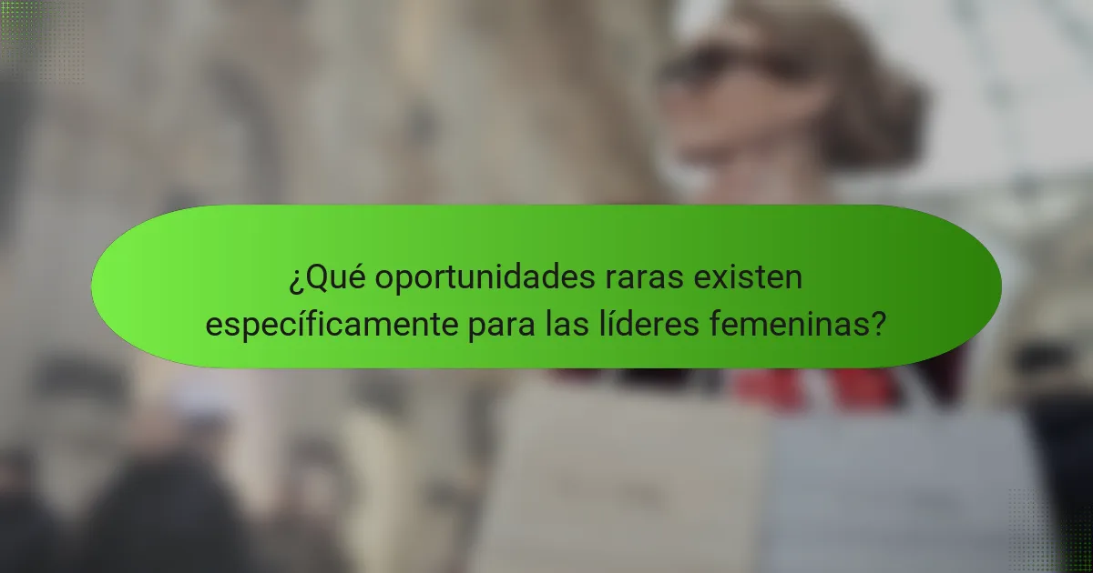 ¿Qué oportunidades raras existen específicamente para las líderes femeninas?