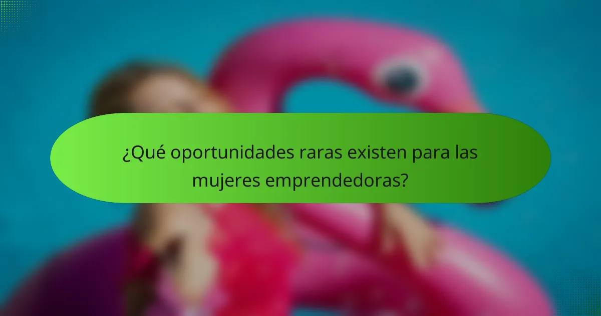 ¿Qué oportunidades raras existen para las mujeres emprendedoras?