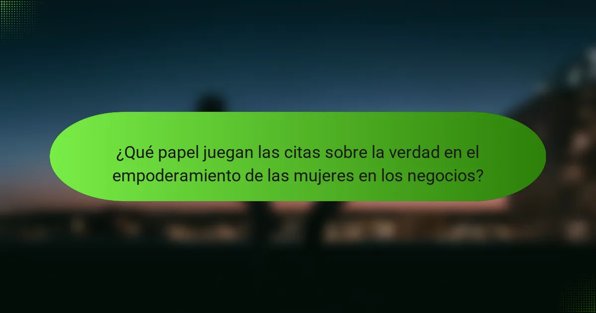 ¿Qué papel juegan las citas sobre la verdad en el empoderamiento de las mujeres en los negocios?