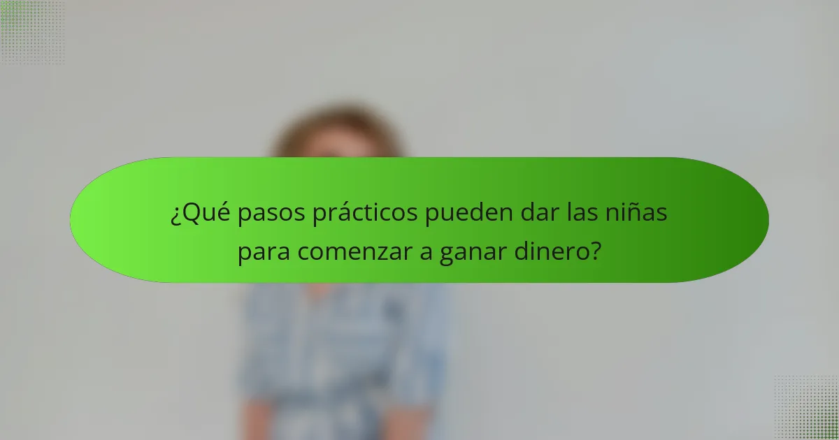 ¿Qué pasos prácticos pueden dar las niñas para comenzar a ganar dinero?