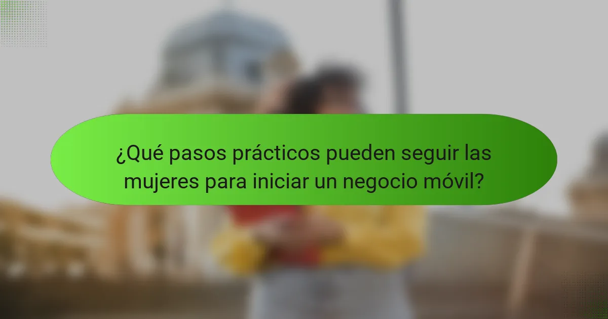¿Qué pasos prácticos pueden seguir las mujeres para iniciar un negocio móvil?