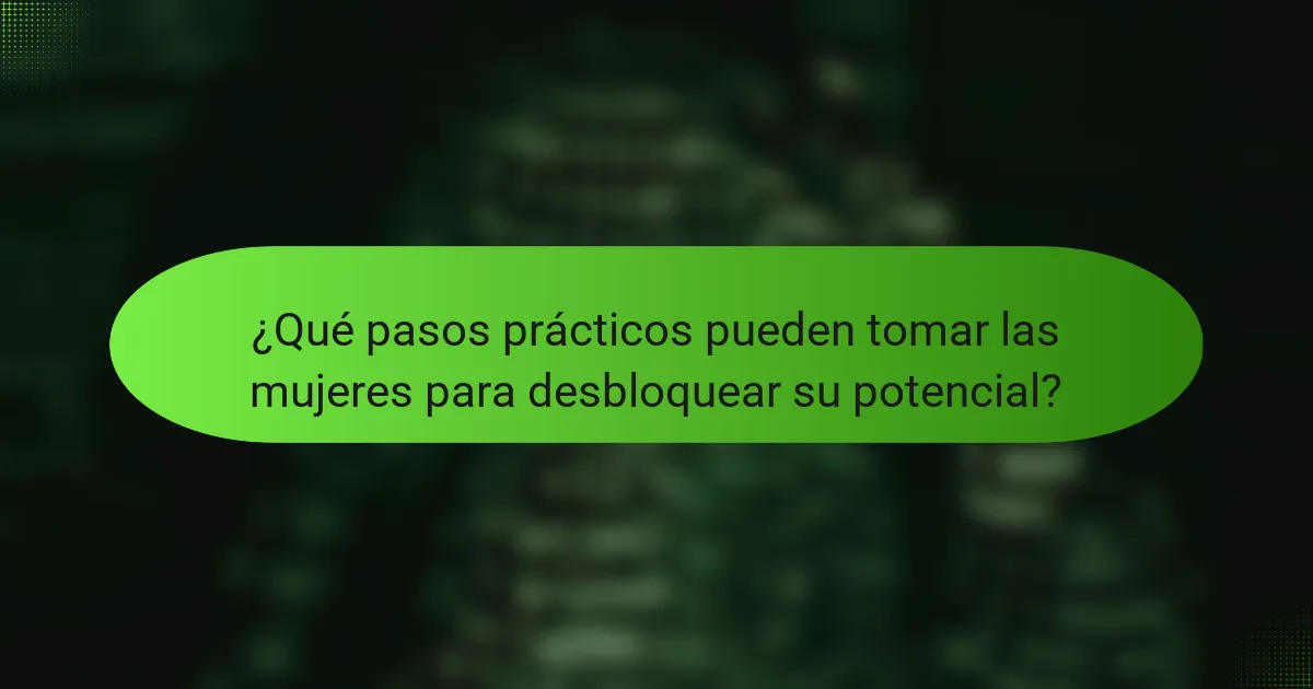 ¿Qué pasos prácticos pueden tomar las mujeres para desbloquear su potencial?
