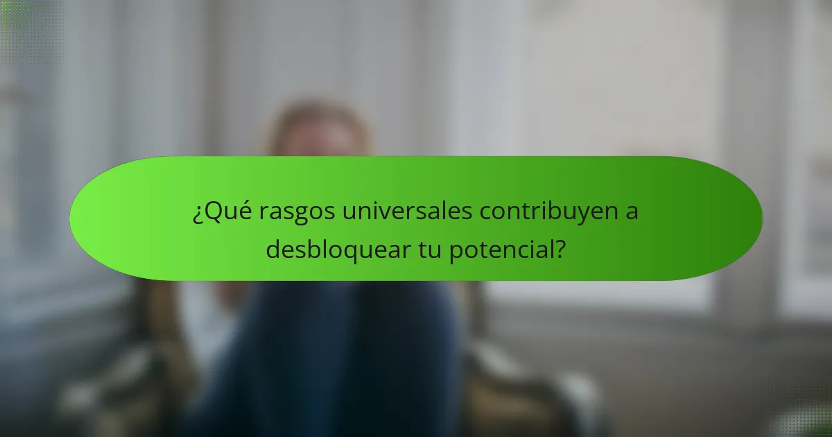 ¿Qué rasgos universales contribuyen a desbloquear tu potencial?