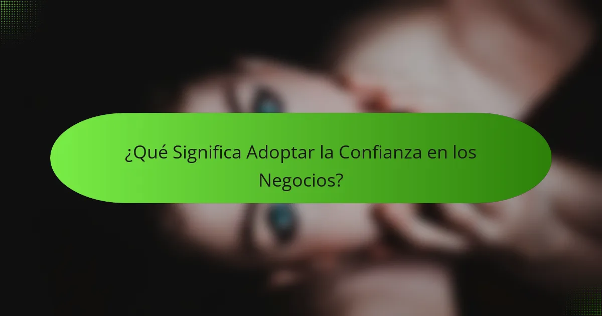 ¿Qué Significa Adoptar la Confianza en los Negocios?