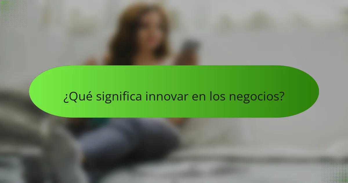 ¿Qué significa innovar en los negocios?