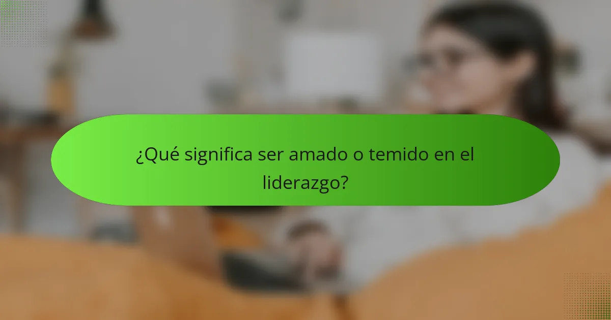 ¿Qué significa ser amado o temido en el liderazgo?