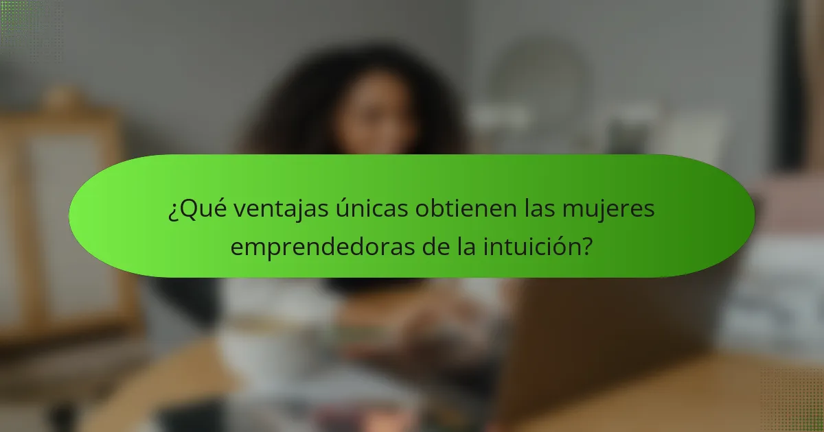 ¿Qué ventajas únicas obtienen las mujeres emprendedoras de la intuición?